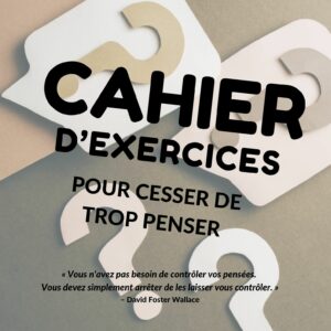Cahier d'exercice pour cesser de trop penser